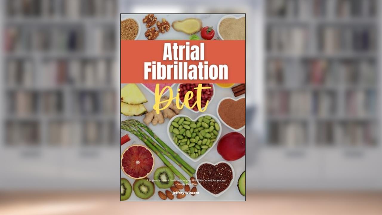 Atrial Fibrillation Diet: A Beginner's 2-Week Guide on Managing AFib, With Curated Recipes and a Sample Meal Plan, written by Jeffrey Winzant