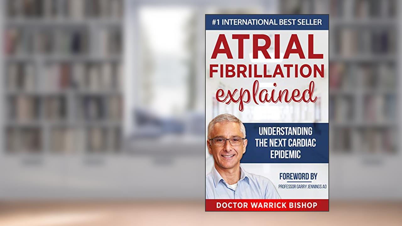 Atrial Fibrillation Explained: Understanding The Next Cardiac Epidemic, written by Warrick Bishop; Penelope Edman