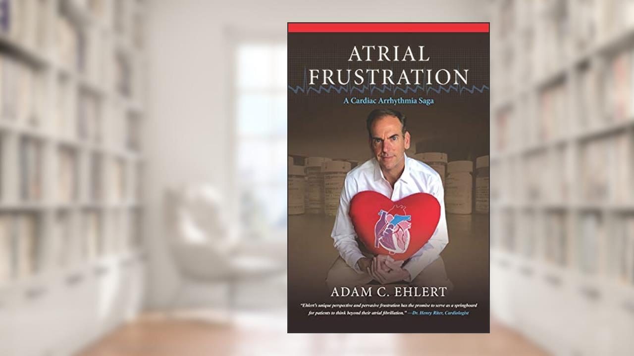 ATRIAL FRUSTRATION: A Cardiac Arrhythmia Saga, written by Adam C. Ehlert