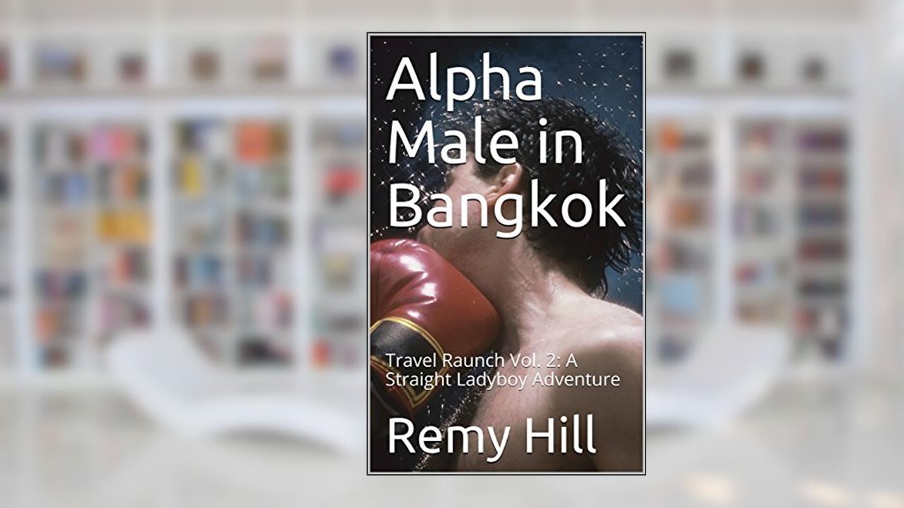 Alpha Male in Bangkok: Travel Raunch Vol. 2: A Straight Ladyboy Adventure, written by Remy Hill
