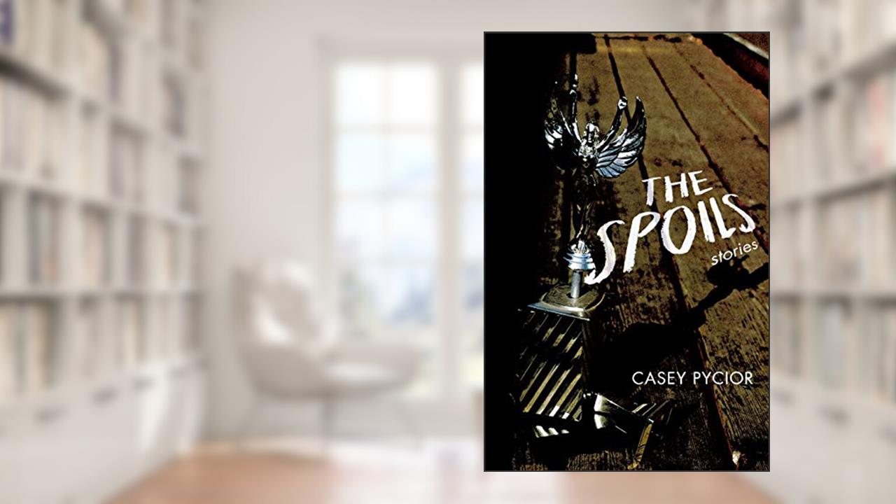 The Spoils: Stories (Switchgrass Books), written by Casey Pycior