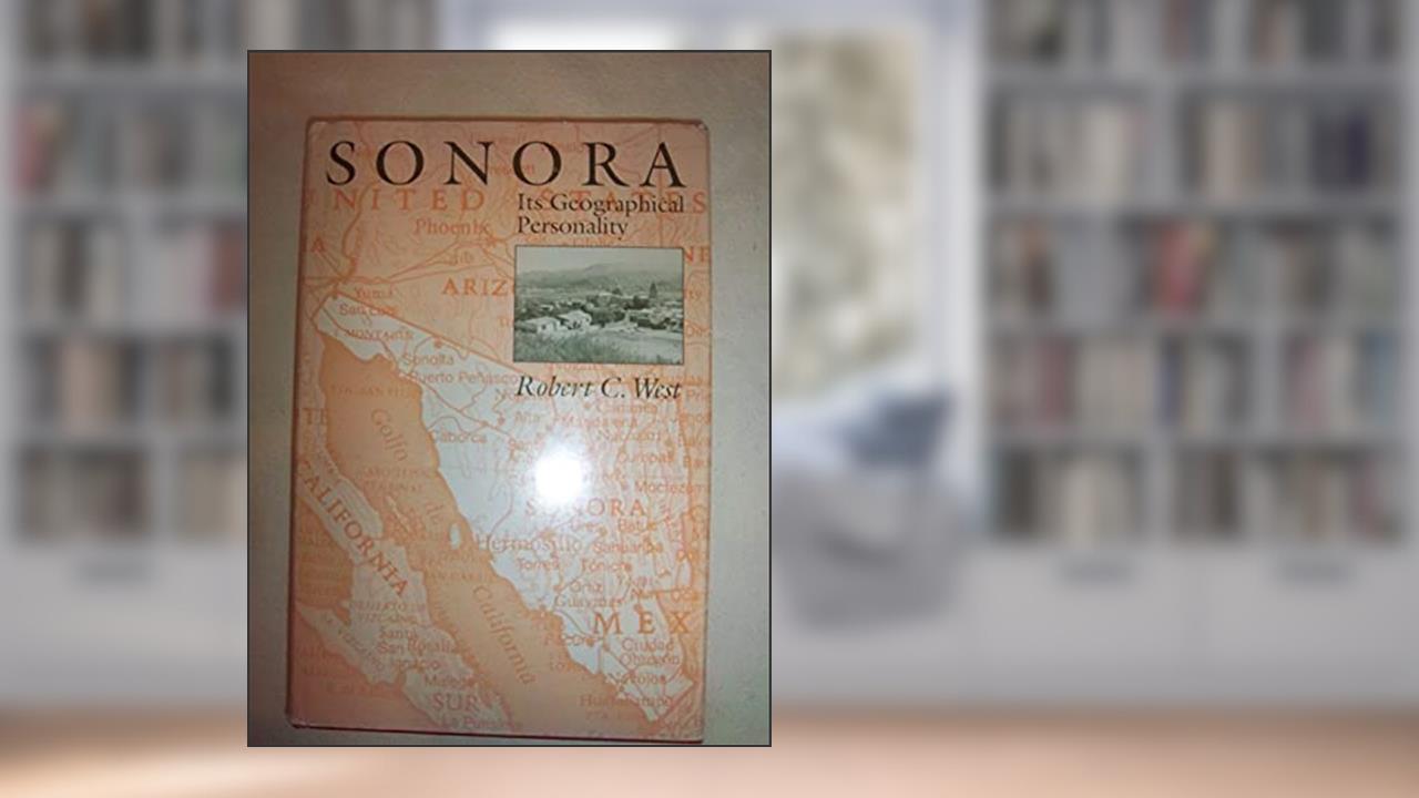 Sonora: Its Geographical Personality, written by Robert C. West