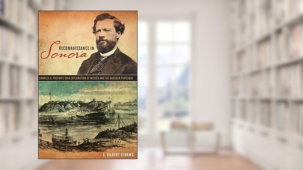 Reconnaissance in Sonora: Charles D. Poston's 1854 Exploration of Mexico and the Gadsden Purchase, written by C. Gilbert Storms