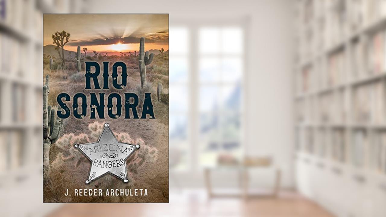 Rio Sonora: A Story of the Arizona Rangers, written by J. Reeder Archuleta