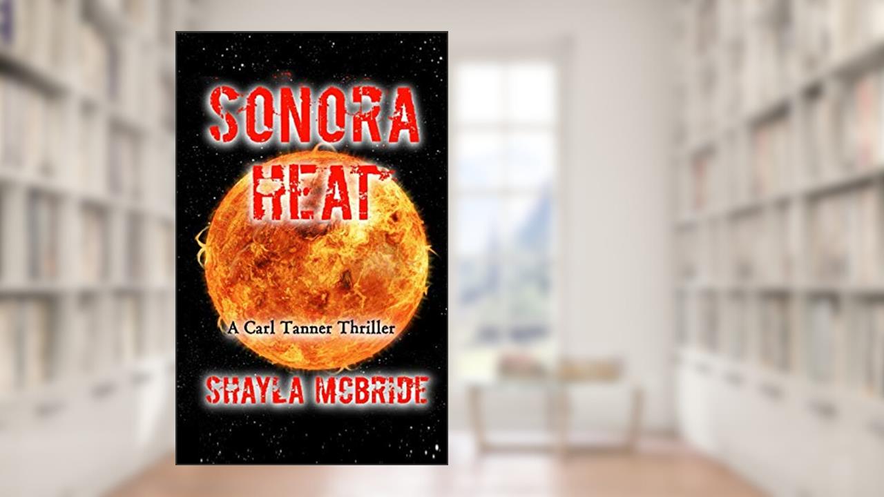 SONORA HEAT: A Carl Tanner Thriller, written by Shayla McBride