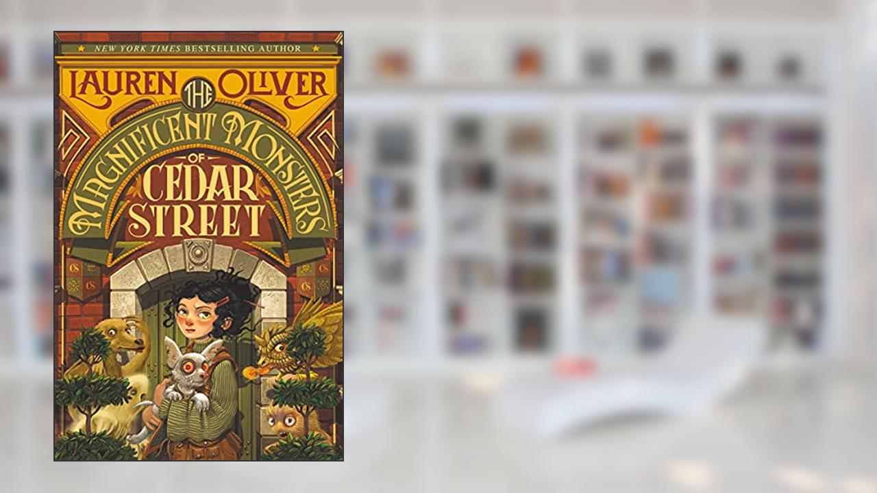 The Magnificent Monsters of Cedar Street (Magnificent Monsters of Cedar Street, 1), written by Lauren Oliver