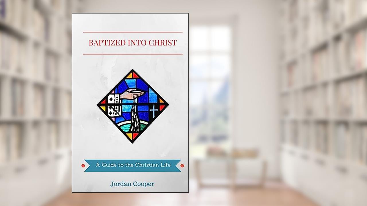 Baptized into Christ: A Guide to the Christian Life, written by Jordan B Cooper