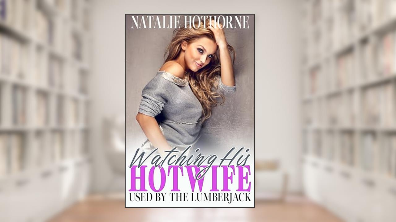 Watching His HotWife With The Lumberjack, written by Natalie Hothorne