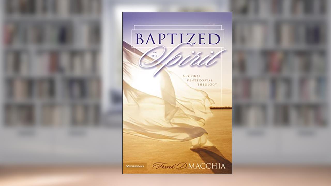 Baptized in the Spirit: A Global Pentecostal Theology, written by Frank D. Macchia