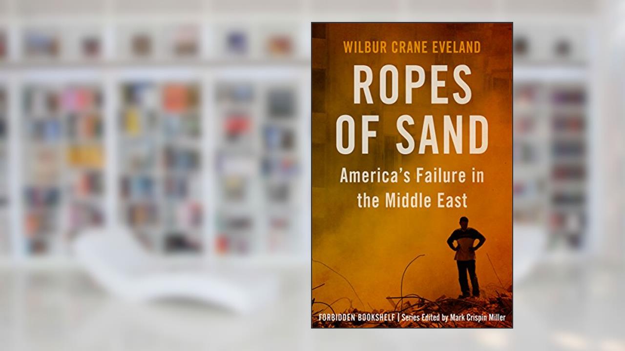 Ropes of Sand: America's Failure in the Middle East (Forbidden Bookshelf Book 26), written by Wilbur Crane Eveland