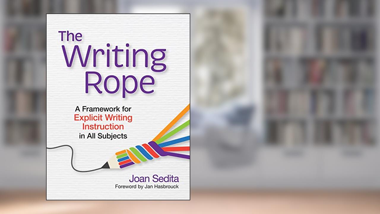 The Writing Rope: A Framework for Explicit Writing Instruction in All Subjects, written by Joan Sedita