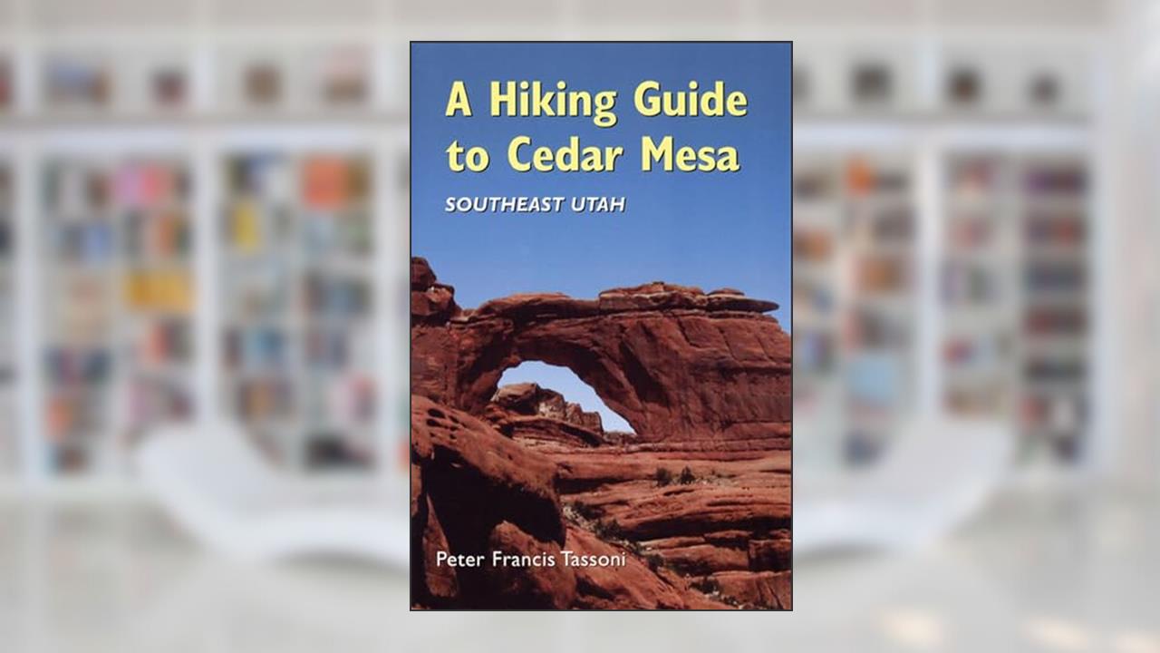 A Hiking Guide To Cedar Mesa, written by Peter Francis Tassoni