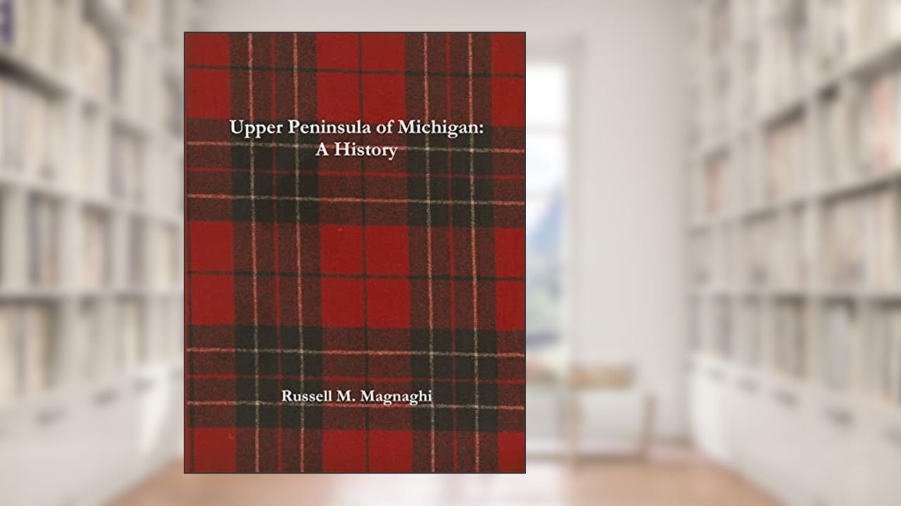 Upper Peninsula of Michigan: A History, written by Russell M. Magnaghi