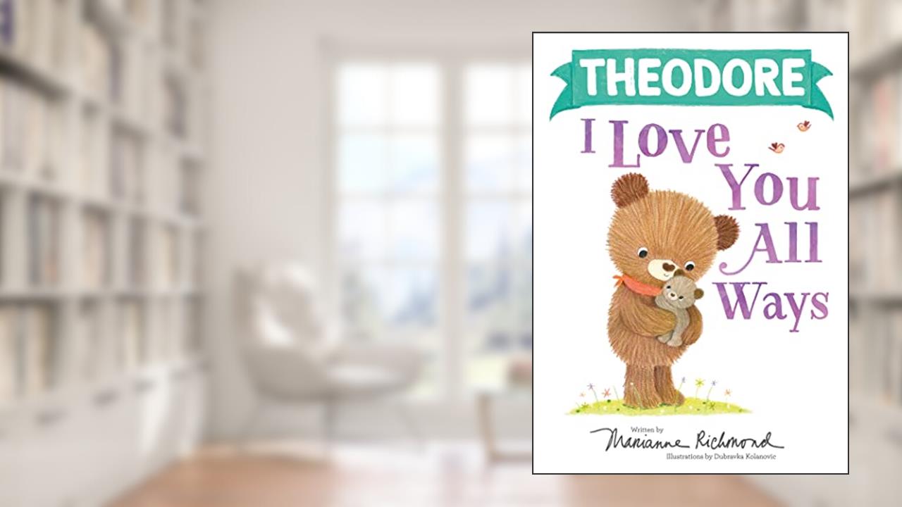 Theodore I Love You All Ways: A Personalized Book About a Parent's Never-Ending Love (Gifts for Babies and Toddlers), written by Marianne Richmond
