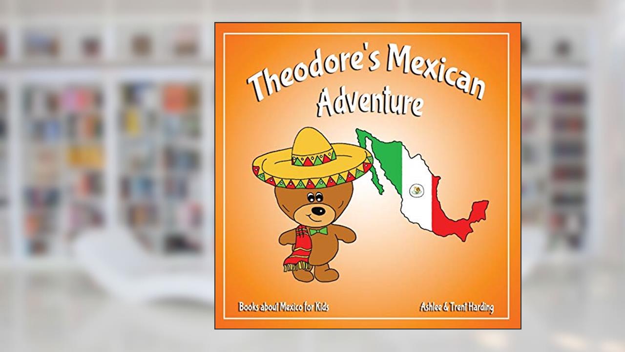 Theodore's Mexican Adventure: Books about Mexico for Kids (Theodore's Adventures), written by Trent Harding; Ashlee Harding