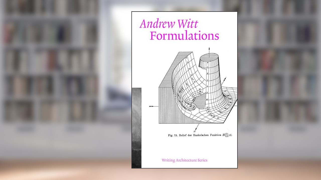 Formulations: Architecture, Mathematics, Culture (Writing Architecture), written by Andrew Witt