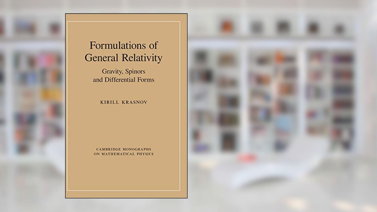 Formulations of General Relativity: Gravity, Spinors and Differential Forms (Cambridge Monographs on Mathematical Physics), written by Kirill Krasnov