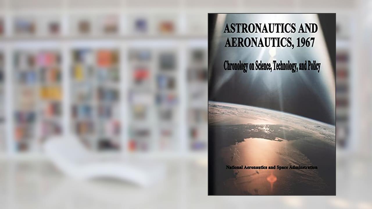 Astronautics and Aeronautics, 1967: Chronology on Science, Technology, and Policy, written by National Aeronautics and Space Administration