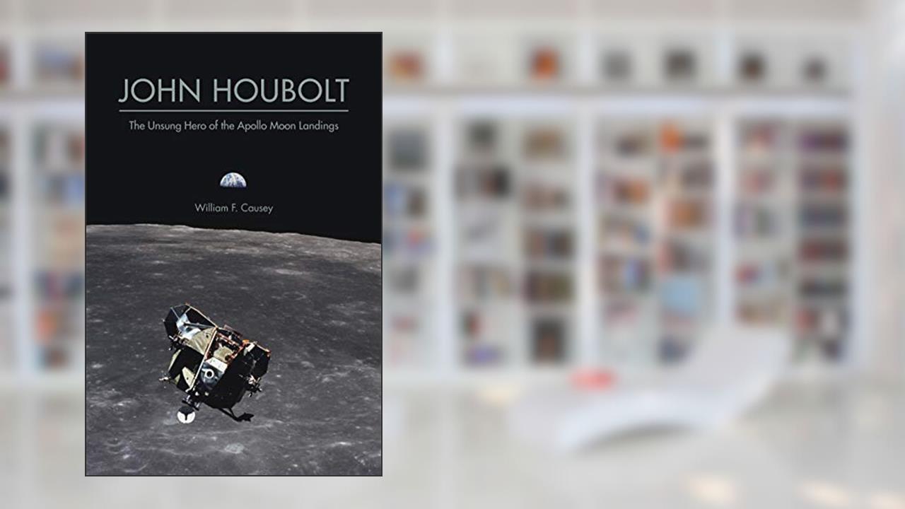 John Houbolt: The Unsung Hero of the Apollo Moon Landings (Purdue Studies in Aeronautics and Astronautics), written by William F. Causey