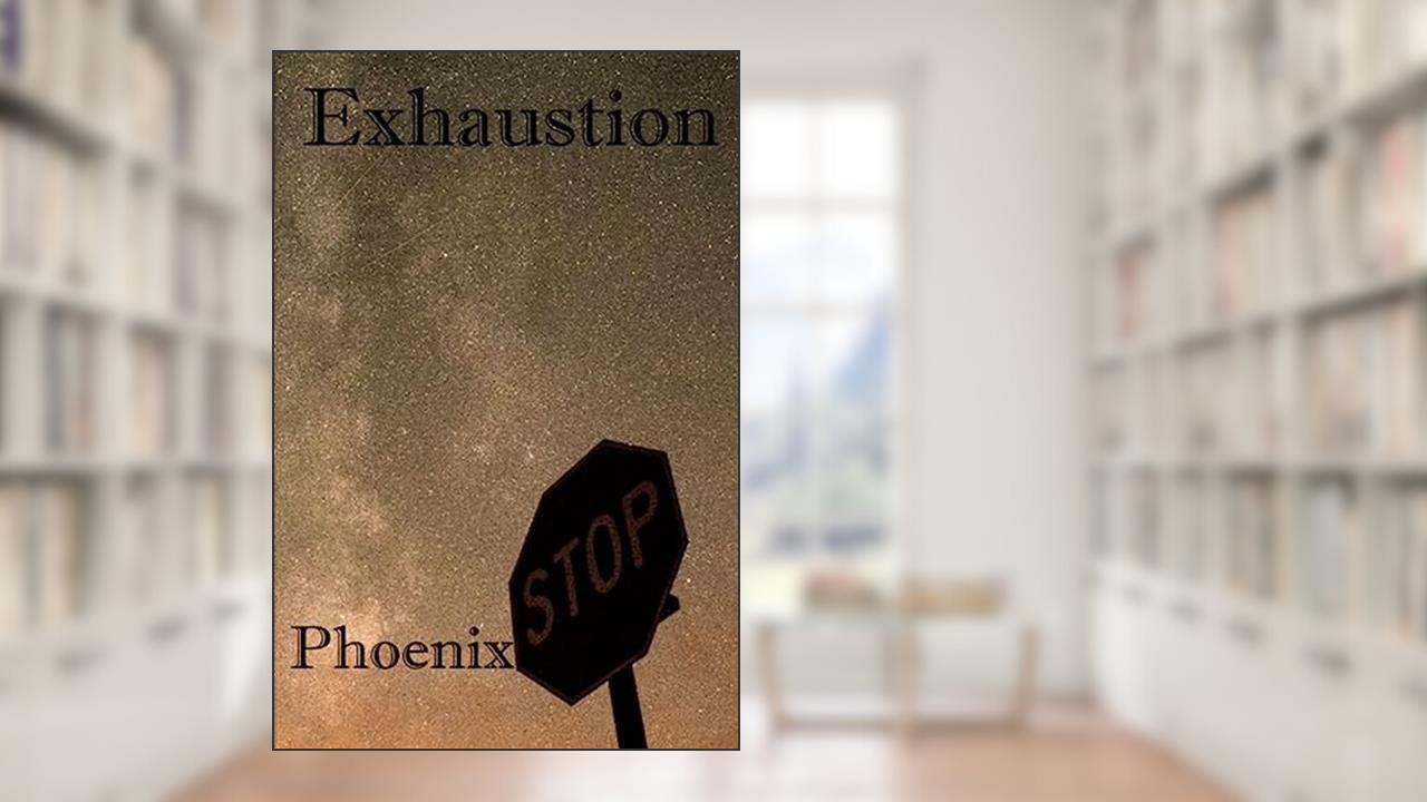 Exhaustion, written by Phoenix