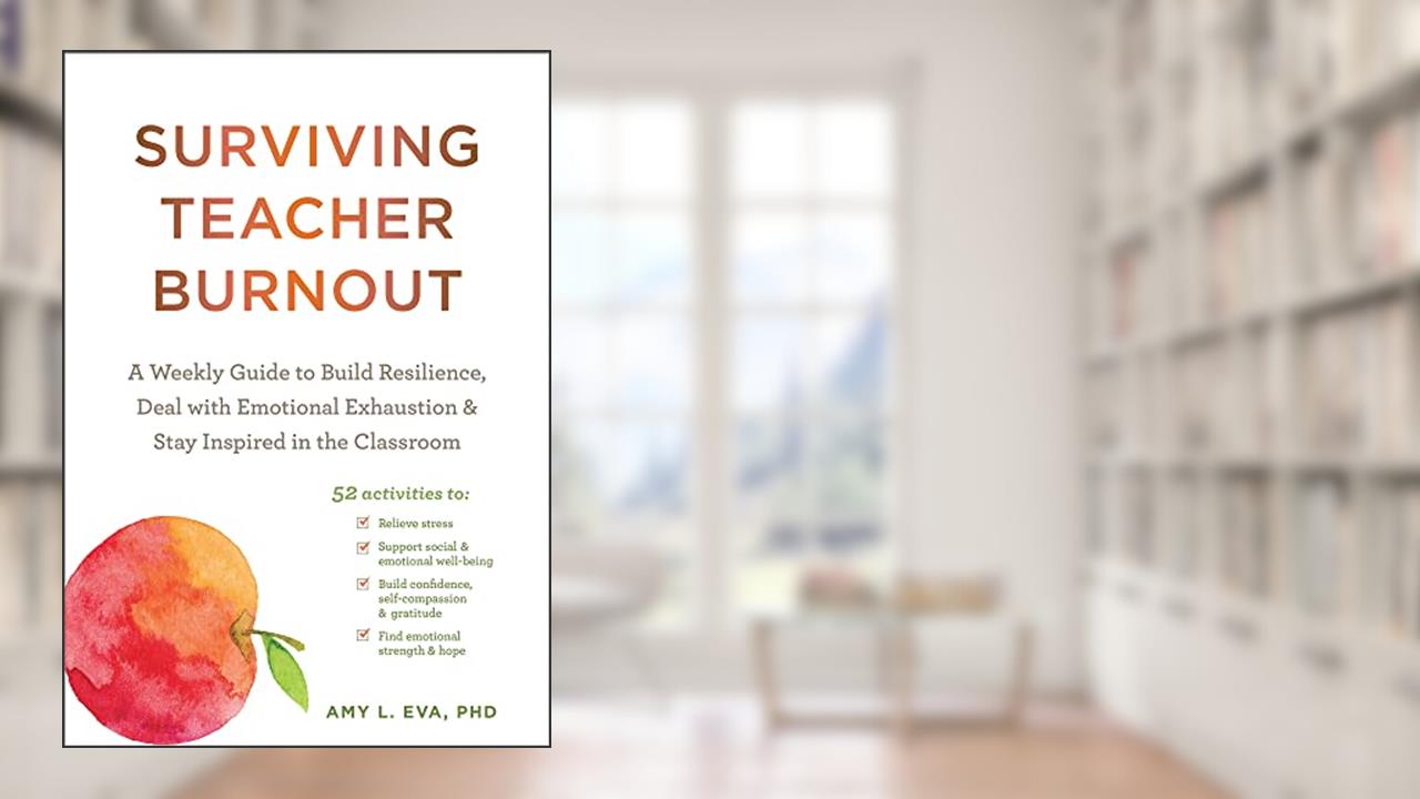 Surviving Teacher Burnout: A Weekly Guide to Build Resilience, Deal with Emotional Exhaustion, and Stay Inspired in the Classroom, written by Amy L. Eva PhD