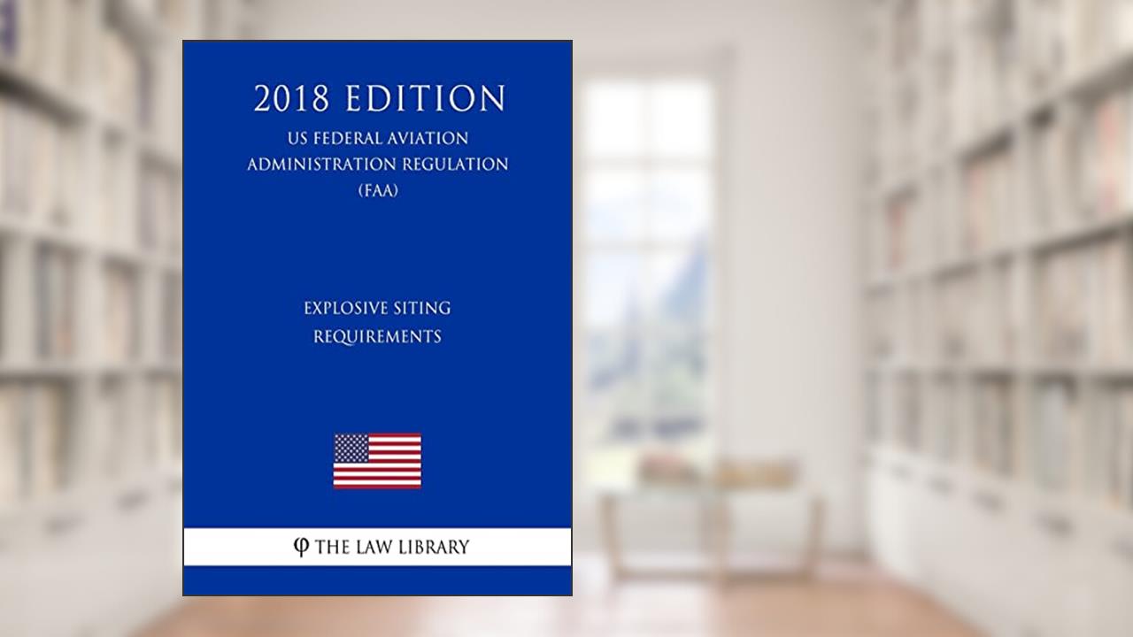 Explosive Siting Requirements (US Federal Aviation Administration Regulation) (FAA) (2018 Edition), written by The Law Library