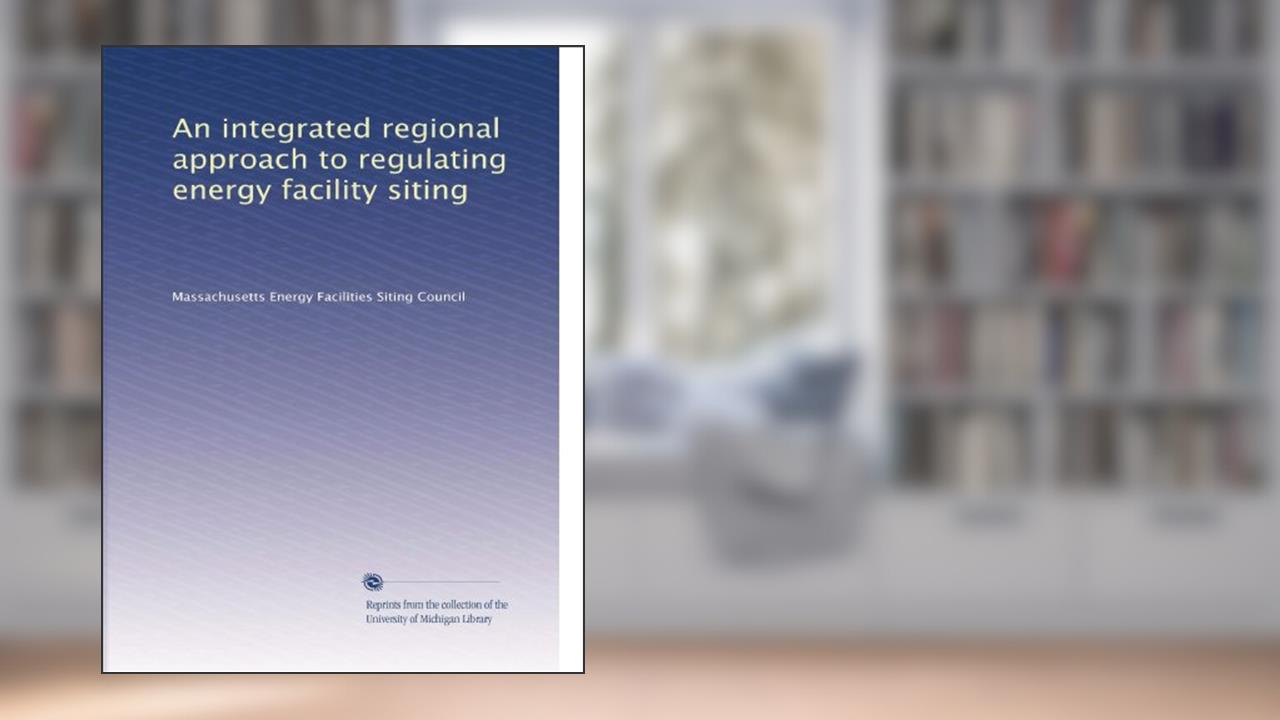 An integrated regional approach to regulating energy facility siting, written by . Massachusetts Energy Facilities Siting Council
