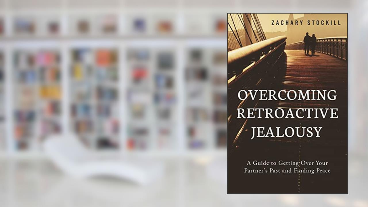 Overcoming Retroactive Jealousy: A Guide to Getting Over Your Partner's Past and Finding Peace, written by Zachary Stockill