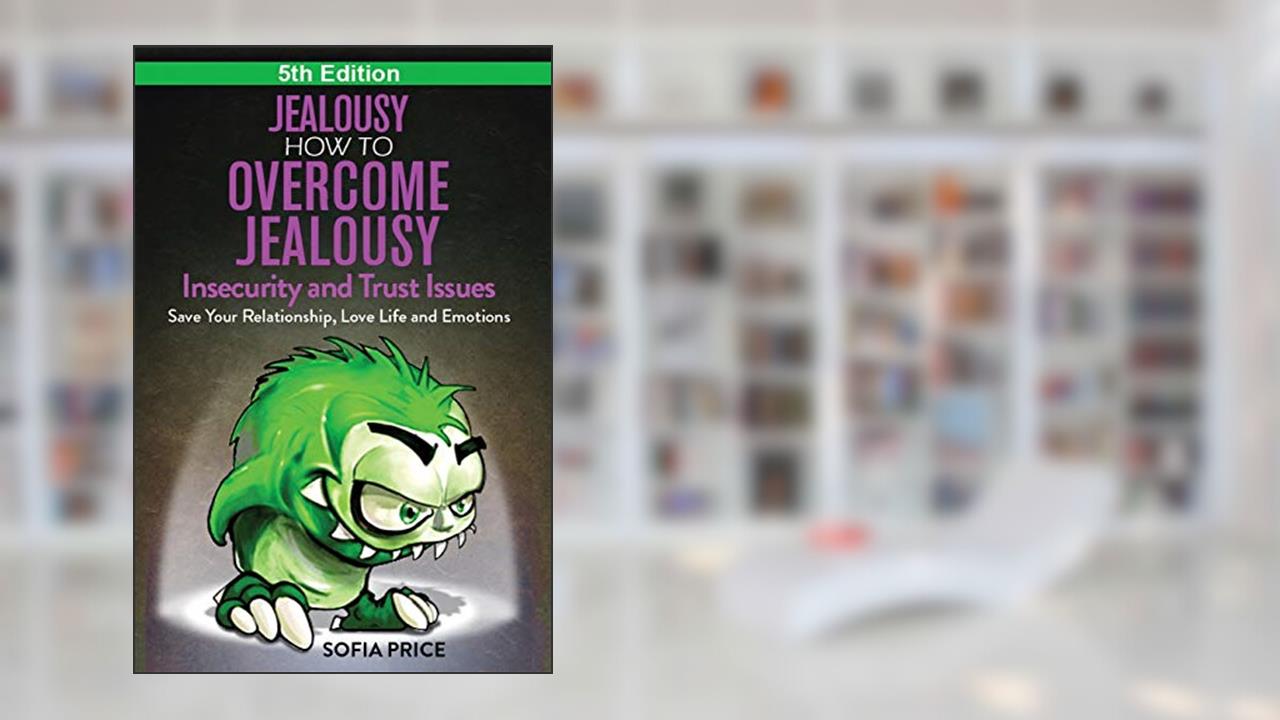 Jealousy: How To Overcome Jealousy, Insecurity and Trust Issues - Save Your Relationship, Love Life and Emotions, written by Sofia Price
