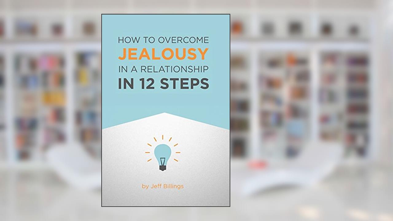 How To Overcome Jealousy In A Relationship In 12 Steps, written by Jeff Billings