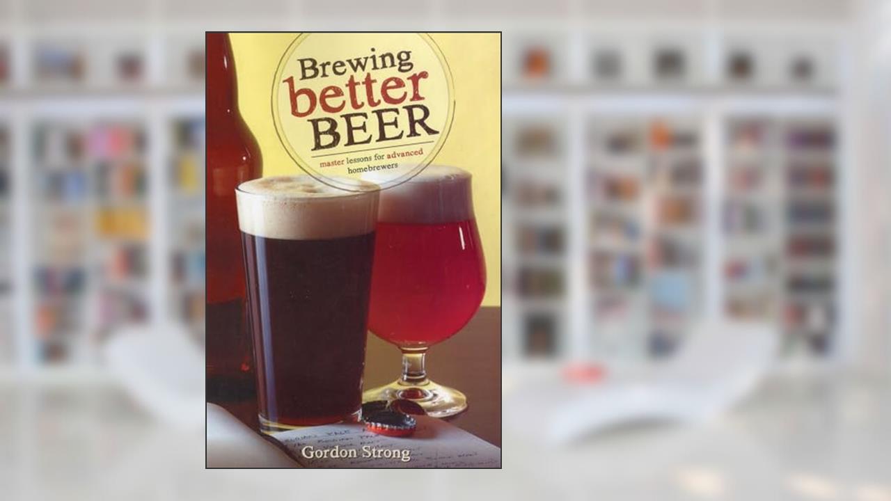 Brewing Better Beer: Master Lessons for Advanced Homebrewers, written by Gordon Strong