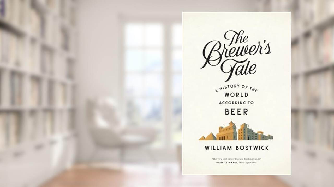 The Brewer's Tale: A History of the World According to Beer, written by William Bostwick