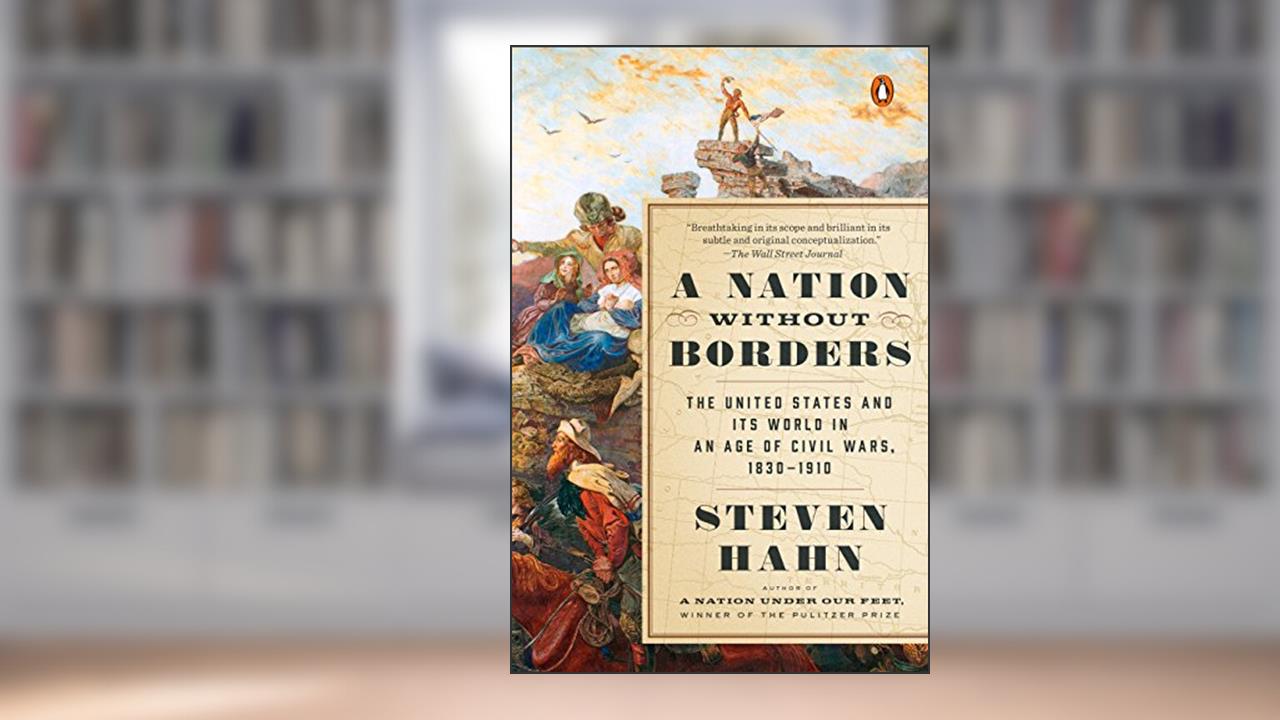 A Nation Without Borders: The United States and Its World in an Age of Civil Wars, 1830-1910 (The Penguin History of the United States), written by Steven Hahn