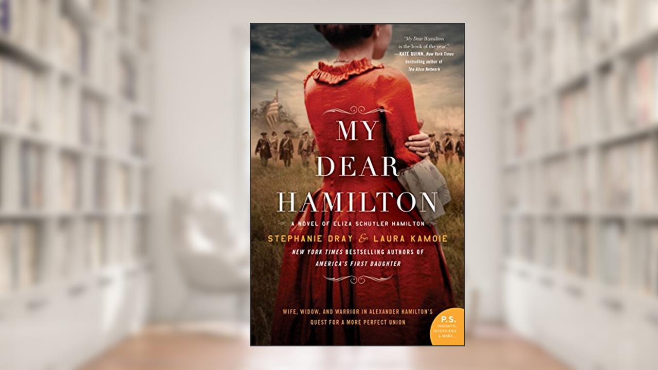 My Dear Hamilton: A Novel of Eliza Schuyler Hamilton, written by Stephanie Dray; Laura Kamoie