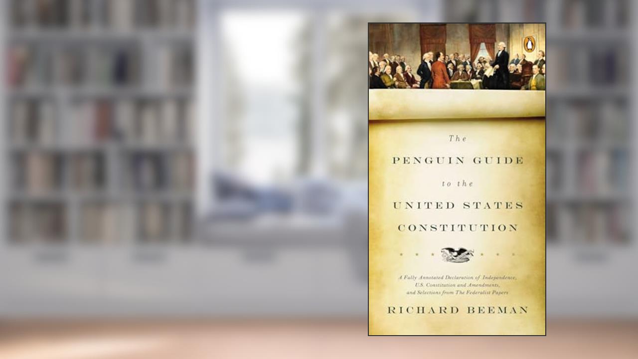 The Penguin Guide to the United States Constitution: A Fully Annotated Declaration of Independence, U.S. Constitution and Amendments, and Selections from The Federalist Papers, written by Richard Beeman