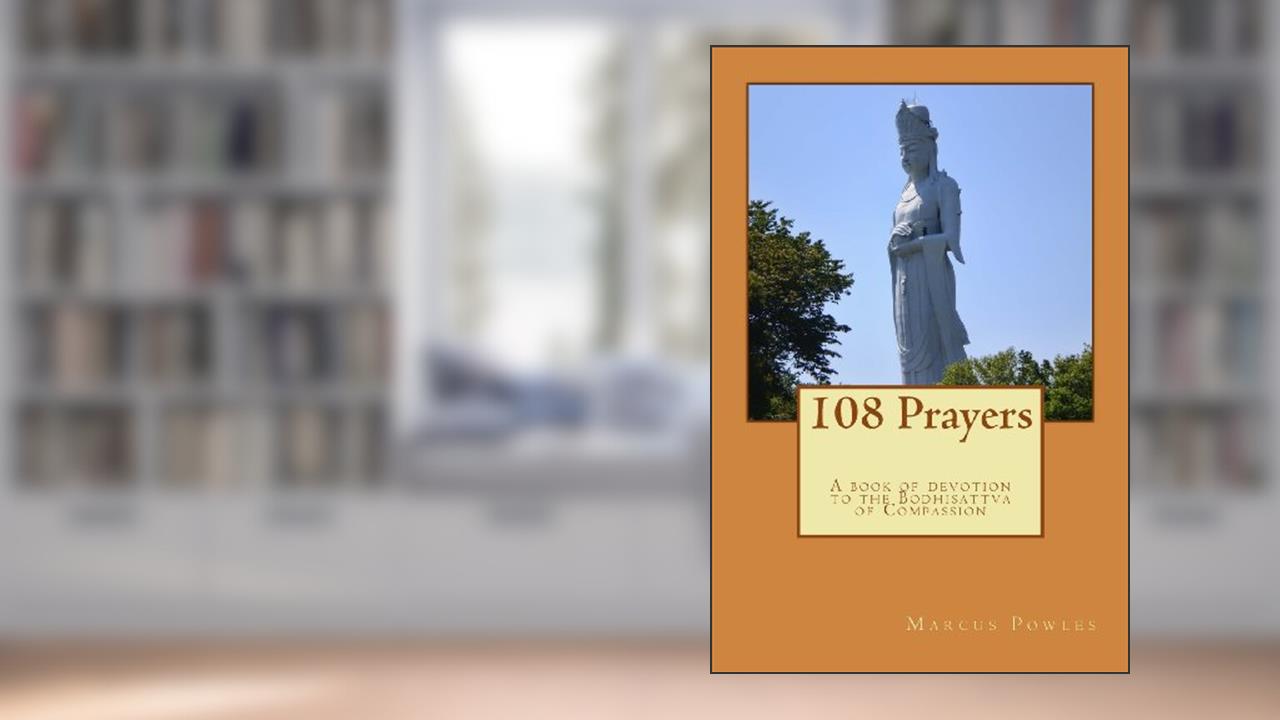 108 Prayers: A book of devotion to the Bodhisattva of Compassion, written by Marcus Powles