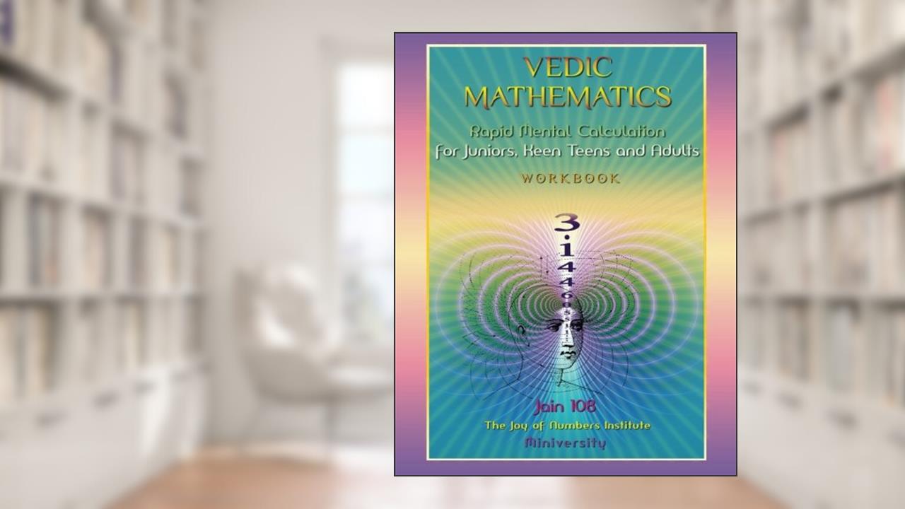 Vedic Mathematics Workbook: Rapid Mental Calculation for Juniors, Keen Teens and Adults, written by Jain 108