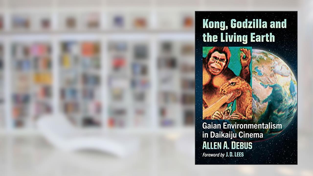 Kong, Godzilla and the Living Earth: Gaian Environmentalism in Daikaiju Cinema, written by Allen A. Debus
