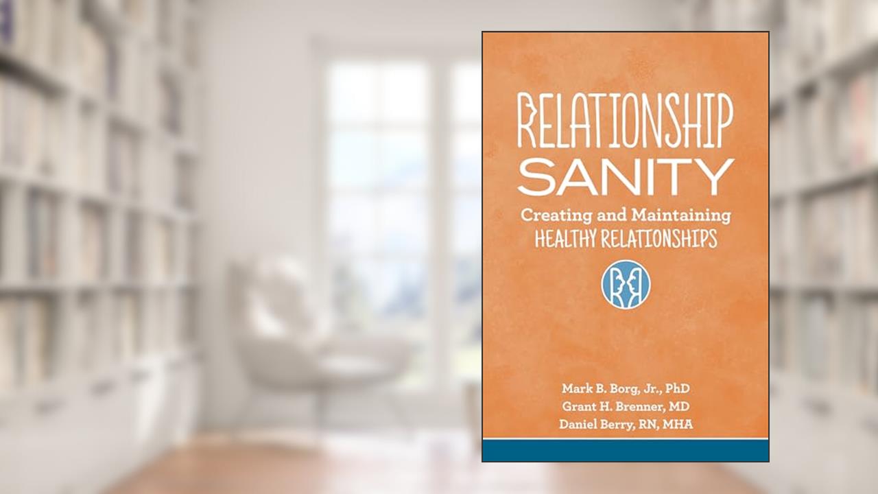 Relationship Sanity: Creating and Maintaining Healthy Relationships, written by Mark B. Borg Jr.; Grant H. Brenner; Daniel Berry