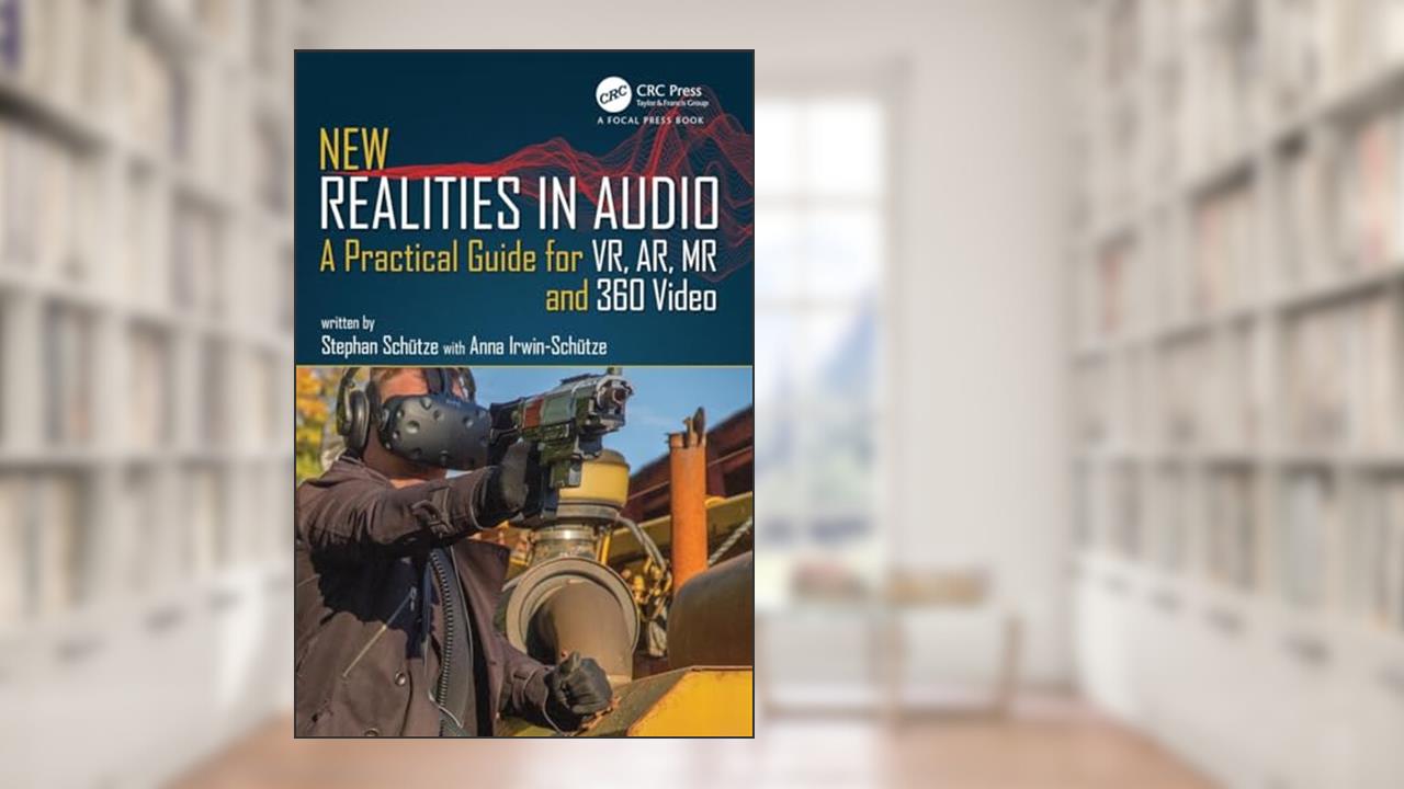 New Realities in Audio: A Practical Guide for VR, AR, MR and 360 Video., written by Stephan Schütze; Anna Irwin-Schütze