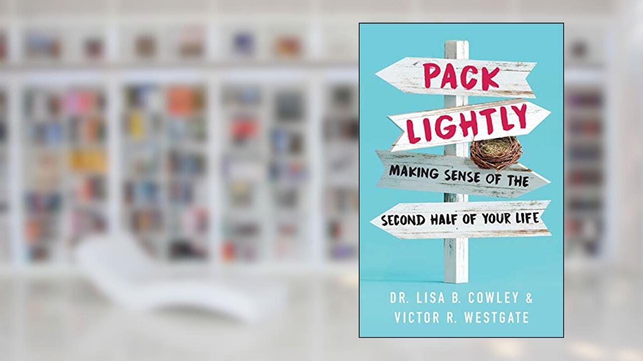 Pack Lightly: Making Sense of the Second Half of Your Life, written by Dr. Lisa B. Cowley; Victor R. Westgate