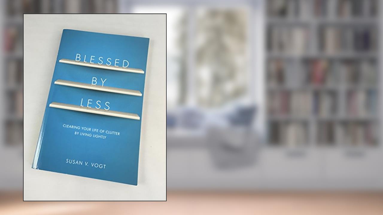 Blessed by Less: Clearing Your Life of Clutter by Living Lightly, written by Susan V. Vogt