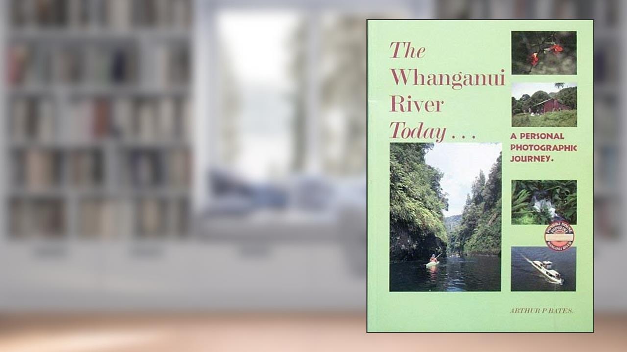 the-whanganui-river-today-a-personal-photographic-journey, written by Arthur P Bates