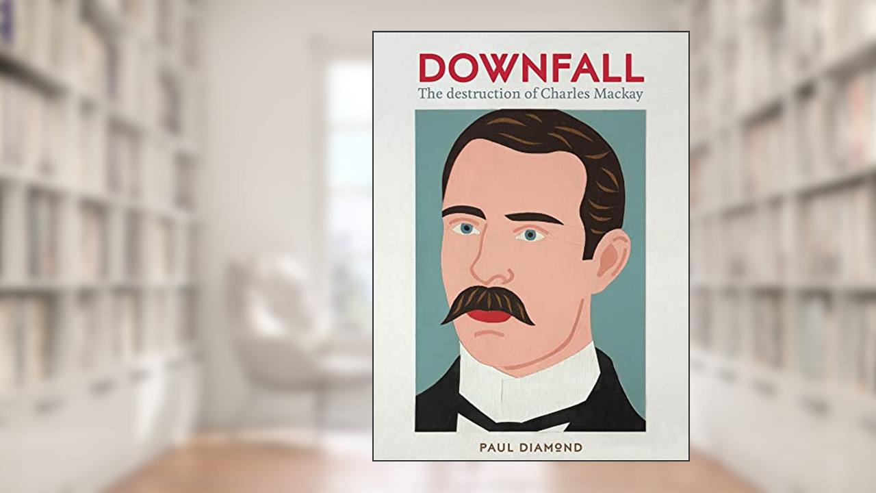 Downfall: The destruction of Charles Mackay, written by Paul Diamond