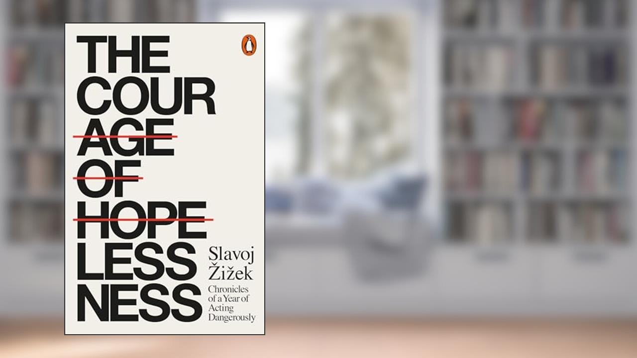 The Courage of Hopelessness: Chronicles of a Year of Acting Dangerously, written by Slavoj Zizek