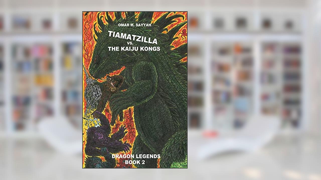 Tiamatzilla vs. The Kaiju Kongs: Book 2 (Dragon Legends), written by Mr Omar M Sayyah