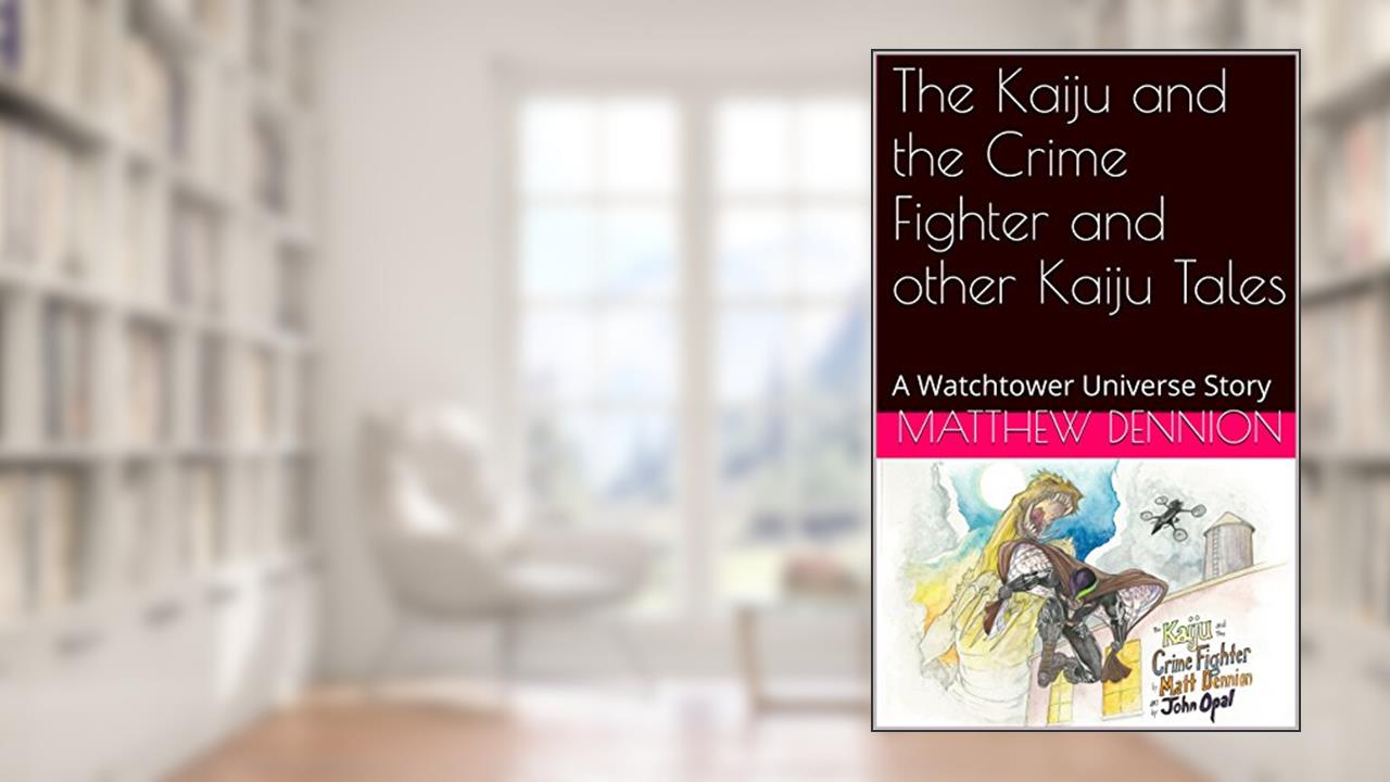 The Kaiju and the Crime Fighter and other Kaiju Tales: A Watchtower Universe Story, written by Matthew Dennion