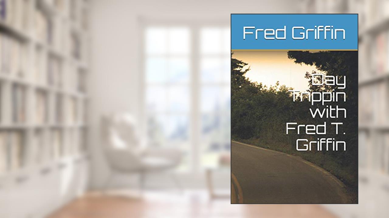 Day Trippin with Fred T. Griffin, written by Fred  T. Griffin; Jody Griffin