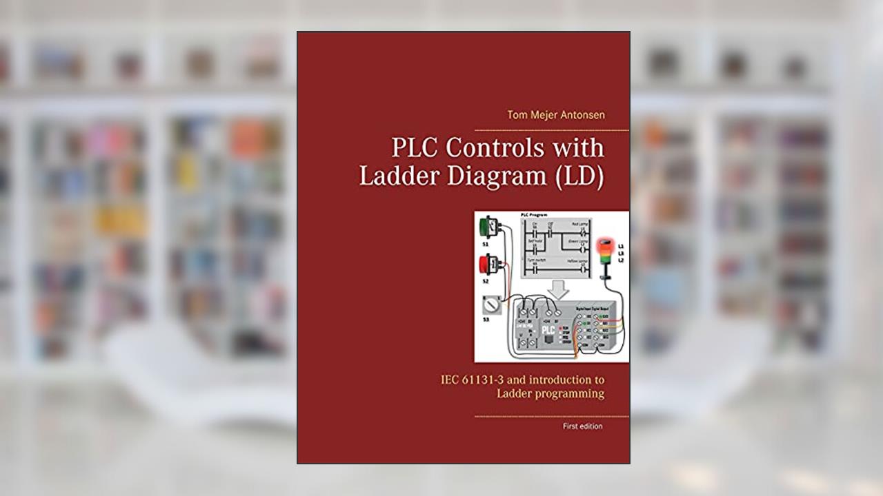 PLC Controls with Ladder Diagram (LD): IEC 61131-3 and introduction to Ladder programming, written by Tom Mejer Antonsen