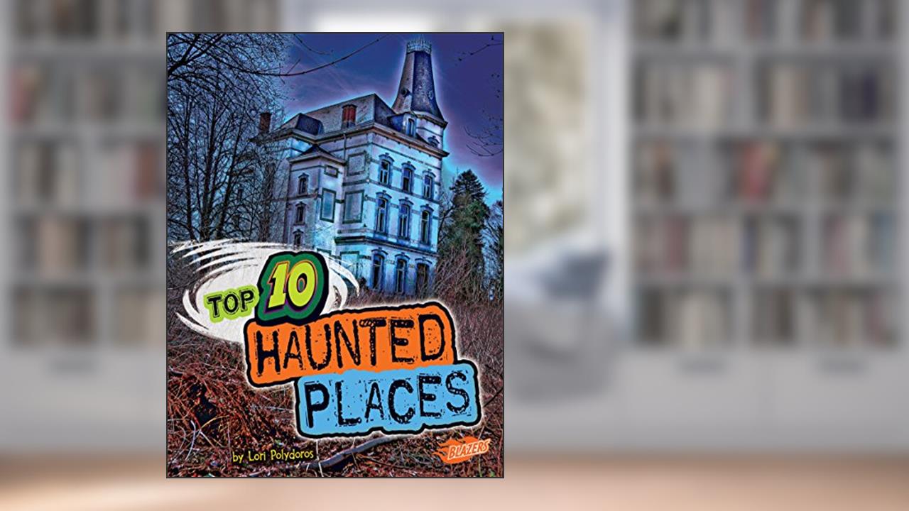 Top 10 Haunted Places (Top 10 Unexplained), written by Lori Polydoros